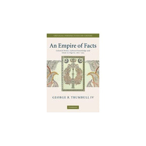 An Empire of Facts: Colonial Power, Cultural Knowledge, and Islam in Algeria, 1870–1914 (Critical Perspectives on Empire)