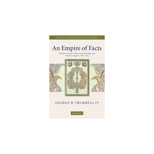 An Empire of Facts: Colonial Power, Cultural Knowledge, and Islam in Algeria, 1870–1914 (Critical Perspectives on Empire)