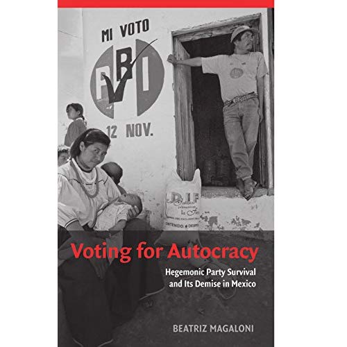 Voting for Autocracy: Hegemonic Party Survival and its Demise in Mexico (Cambridge Studies in Comparative Politics)