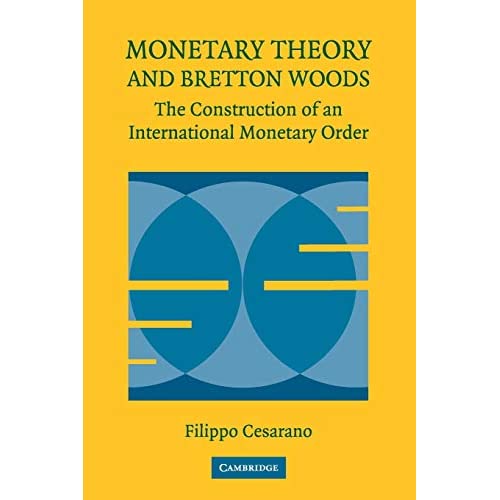 Monetary Theory and Bretton Woods: The Construction Of An International Monetary Order (Historical Perspectives on Modern Economics)