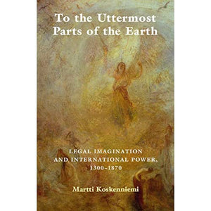 To the Uttermost Parts of the Earth: Legal Imagination and International Power 1300–1870