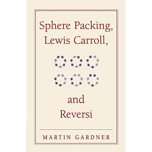 Sphere Packing, Lewis Carroll, and Reversi: Martin Gardner's New Mathematical Diversions: 3 (The New Martin Gardner Mathematical Library, Series Number 3)