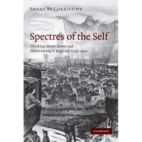 Spectres of the Self: Thinking about Ghosts and Ghost-Seeing in England, 1750-1920