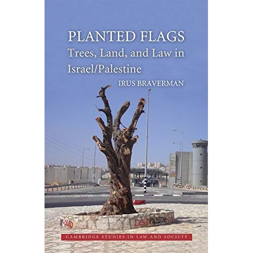 Planted Flags: Trees, Land, and Law in Israel/Palestine (Cambridge Studies in Law and Society)