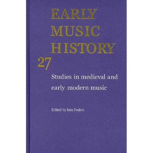 Early Music History: Volume 27: Studies in Medieval and Early Modern Music (Early Music History, Series Number 27)