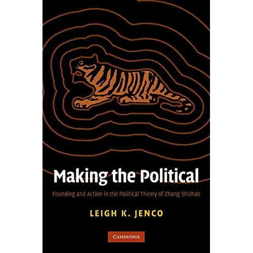Making the Political: Founding and Action in the Political Theory of Zhang Shizhao (Cambridge Studies in American)