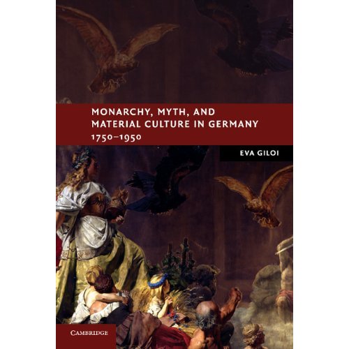 Monarchy, Myth, and Material Culture in Germany 1750–1950 (New Studies in European History)