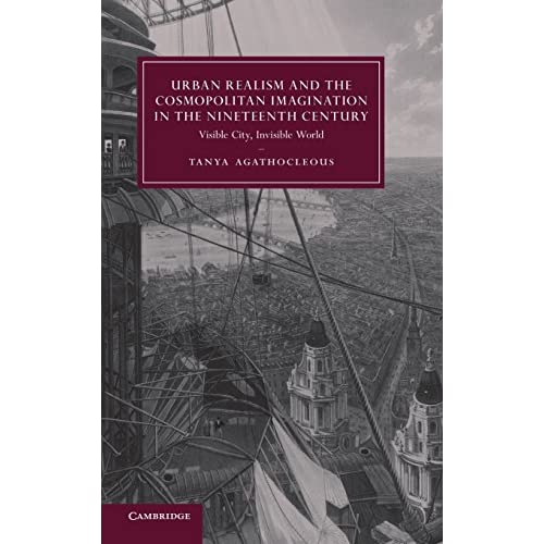 Urban Realism and the Cosmopolitan Imagination in the Nineteenth Century: Visible City, Invisible World: 75 (Cambridge Studies in Nineteenth-Century Literature and Culture, Series Number 75)