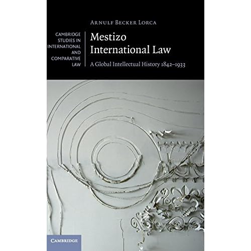 Mestizo International Law: A Global Intellectual History 1842–1933: 115 (Cambridge Studies in International and Comparative Law, Series Number 115)