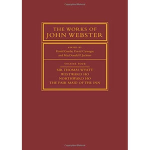 The Works of John Webster: Volume 4, Sir Thomas Wyatt, Westward Ho, Northward Ho, The Fair Maid of the Inn: Sir Thomas Wyatt, Westward Ho, Northward ... (The Works of John Webster, Series Number 4)