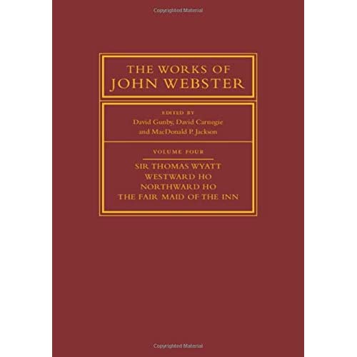 The Works of John Webster: Volume 4, Sir Thomas Wyatt, Westward Ho, Northward Ho, The Fair Maid of the Inn: Sir Thomas Wyatt, Westward Ho, Northward ... (The Works of John Webster, Series Number 4)