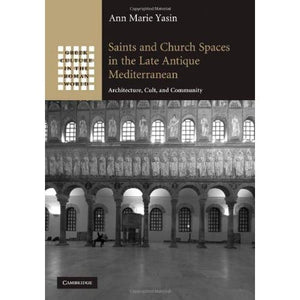 Saints and Church Spaces in the Late Antique Mediterranean: Architecture, Cult, and Community (Greek Culture in the Roman World)