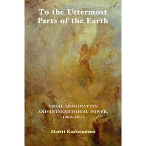 To the Uttermost Parts of the Earth: Legal Imagination and International Power 1300–1870