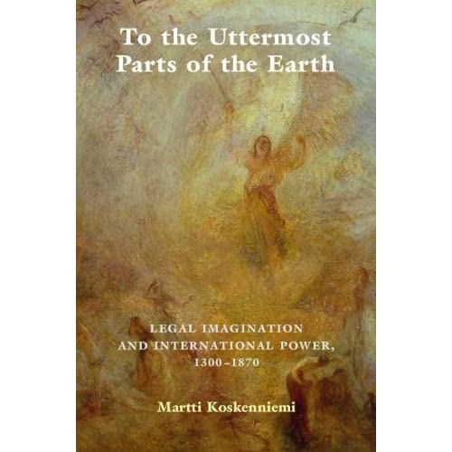 To the Uttermost Parts of the Earth: Legal Imagination and International Power 1300–1870