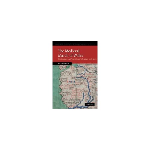 The Medieval March of Wales: The Creation and Perception of a Frontier, 1066–1283: 78 (Cambridge Studies in Medieval Life and Thought: Fourth Series, Series Number 78)