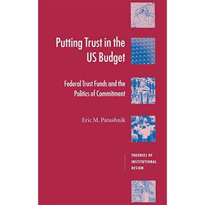 Putting Trust in the US Budget: Federal Trust Funds and the Politics of Commitment (Theories of Institutional Design)