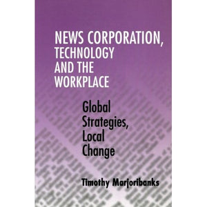 News Corporation, Technology and the Workplace: Global Strategies, Local Change