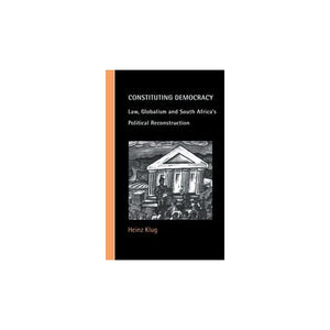 Constituting Democracy: Law, Globalism and South Africa's Political Reconstruction (Cambridge Studies in Law and Society)