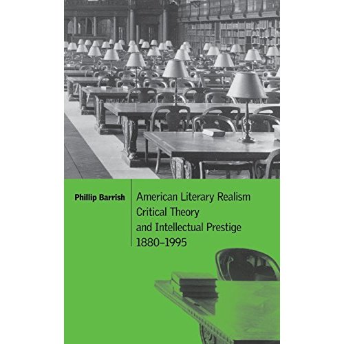 American Literary Realism, Critical Theory, and Intellectual Prestige, 1880ÔÇô1995 (Cambridge Studies in American Literature and Culture)