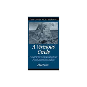 A Virtuous Circle: Political Communications in Postindustrial Societies (Communication, Society and Politics)