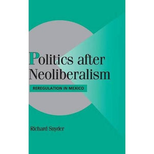 Politics after Neoliberalism: Reregulation in Mexico (Cambridge Studies in Comparative Politics)