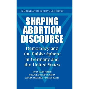 Shaping Abortion Discourse: Democracy and the Public Sphere in Germany and the United States (Communication, Society and Politics)