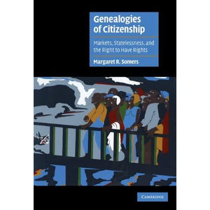 Genealogies of Citizenship: Markets, Statelessness, and the Right to Have Rights (Cambridge Cultural Social Studies)