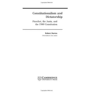 Constitutionalism and Dictatorship: Pinochet, the Junta, and the 1980 Constitution: 4 (Cambridge Studies in the Theory of Democracy, Series Number 4)