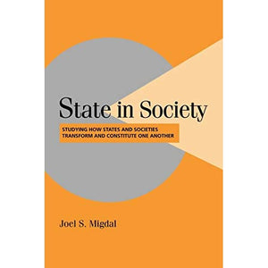 State in Society: Studying How States and Societies Transform and Constitute One Another (Cambridge Studies in Comparative Politics)