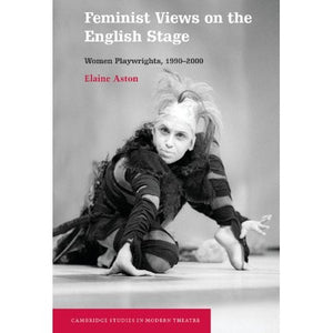 Feminist Views on the English Stage: Women Playwrights, 1990–2000 (Cambridge Studies in Modern Theatre)