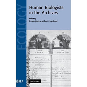Human Biologists in the Archives: Demography, Health, Nutrition and Genetics in Historical Populations: 35 (Cambridge Studies in Biological and Evolutionary Anthropology, Series Number 35)