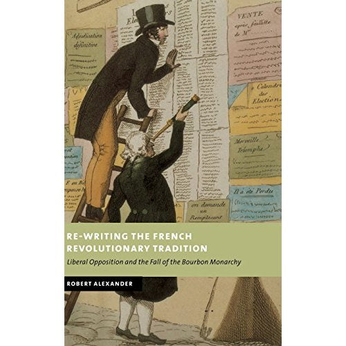 Re-Writing the French Revolutionary Tradition: Liberal Opposition and the Fall of the Bourbon Monarchy (New Studies in European History)