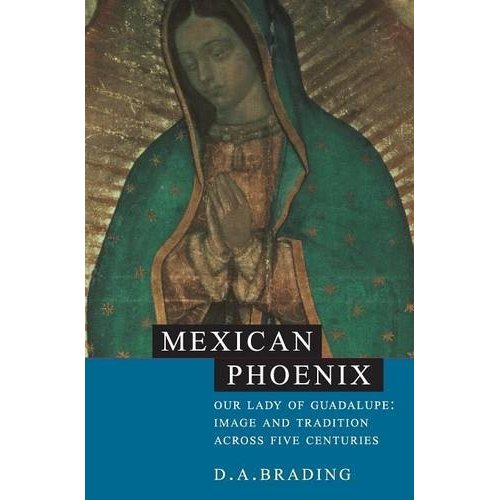 Mexican Phoenix: Our Lady of Guadalupe: Image and Tradition across Five Centuries