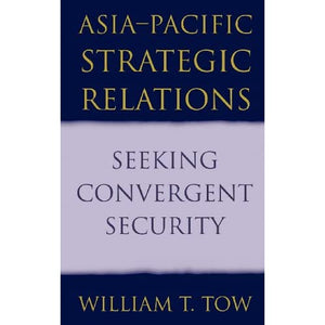 Asia-Pacific Strategic Relations: Seeking Convergent Security (Cambridge Asia-Pacific Studies)