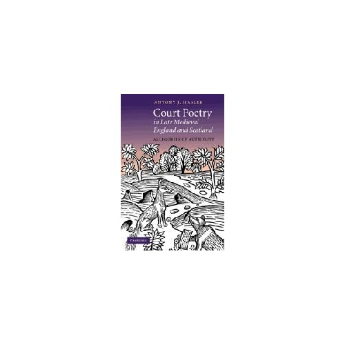 Court Poetry in Late Medieval England and Scotland: Allegories of Authority: 80 (Cambridge Studies in Medieval Literature, Series Number 80)