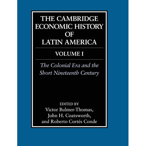 The Cambridge Economic History of Latin America: Volume 1, The Colonial Era and the Short Nineteenth Century: Colonial Era and the Short 19th Century v. 1