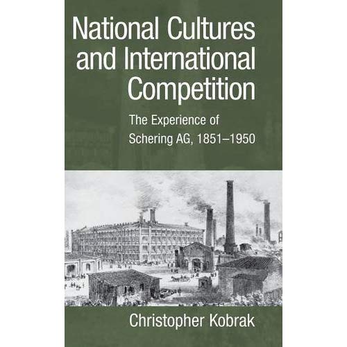 National Cultures and International Competition: The Experience of Schering AG, 1851–1950 (Cambridge Studies in the Emergence of Global Enterprise)