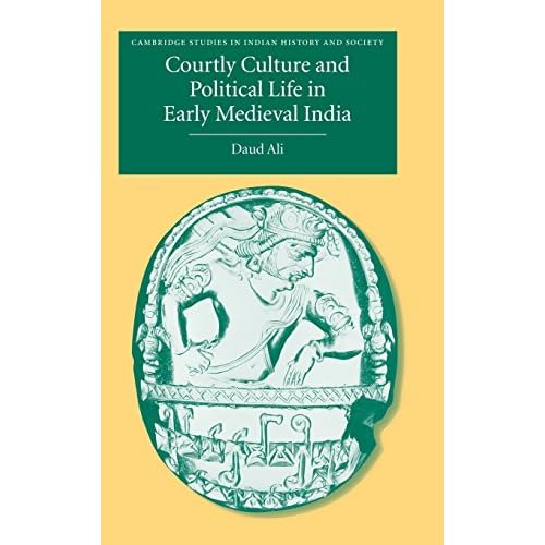 Courtly Culture and Political Life in Early Medieval India: 10 (Cambridge Studies in Indian History and Society, Series Number 10)