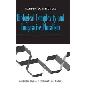 Biological Complexity and Integrative Pluralism (Cambridge Studies in Philosophy and Biology)