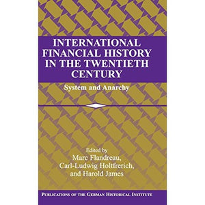 International Financial History in the Twentieth Century: System and Anarchy (Publications of the German Historical Institute)