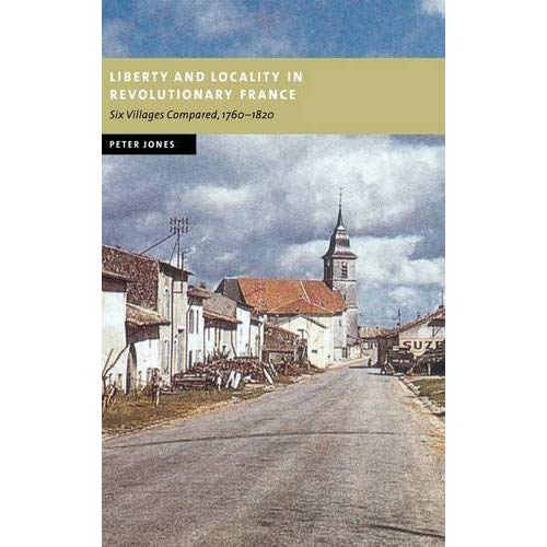 Liberty and Locality in Revolutionary France: Six Villages Compared, 1760-1820 (New Studies in European History)