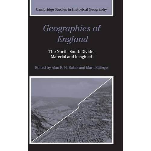 Geographies of England: The North-South Divide, Material and Imagined: 37 (Cambridge Studies in Historical Geography, Series Number 37)