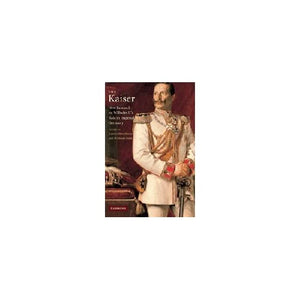 The Kaiser: New Research on Wilhelm II's Role in Imperial Germany