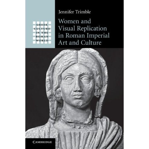 Women and Visual Replication in Roman Imperial Art and Culture (Greek Culture in the Roman World)