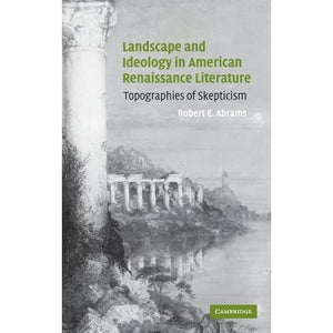 Landscape and Ideology in American Renaissance Literature: Topographies of Skepticism: 140 (Cambridge Studies in American Literature and Culture, Series Number 140)