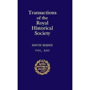 Transactions of the Royal Historical Society: Volume 13: Sixth Series (Royal Historical Society Transactions, Series Number 13)