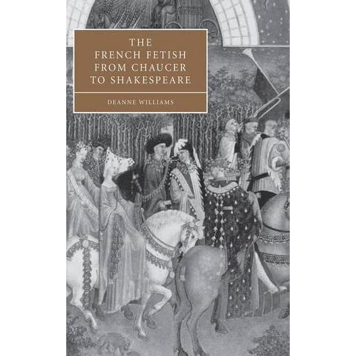 The French Fetish from Chaucer to Shakespeare: 47 (Cambridge Studies in Renaissance Literature and Culture, Series Number 47)