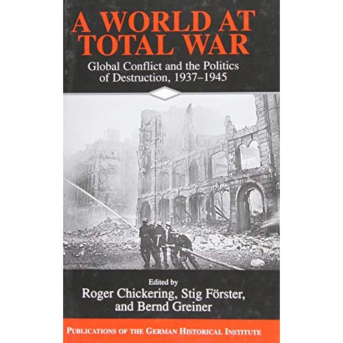 A World at Total War: Global Conflict and the Politics of Destruction, 1937-1945 (Publications of the German Historical Institute)