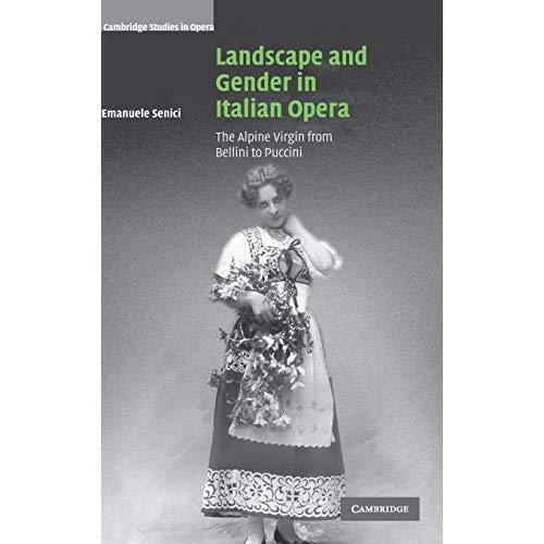 Landscape and Gender in Italian Opera: The Alpine Virgin from Bellini to Puccini (Cambridge Studies in Opera)