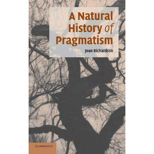 A Natural History of Pragmatism: The Fact of Feeling from Jonathan Edwards to Gertrude Stein (Cambridge Studies in American Literature and Culture)